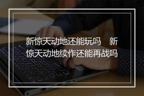 新惊天动地还能玩吗　新惊天动地续作还能再战吗