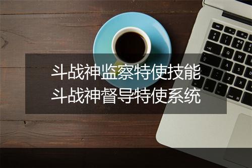 斗战神监察特使技能　斗战神督导特使系统