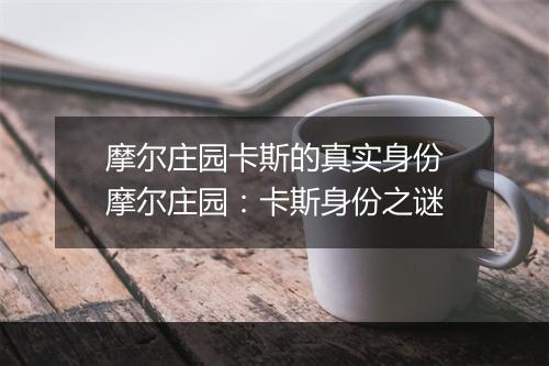 摩尔庄园卡斯的真实身份　摩尔庄园：卡斯身份之谜